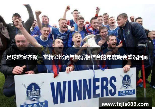 足球盛宴齐聚一堂精彩比赛与娱乐相结合的年度晚会盛况回顾 足球盛宴齐聚一堂精彩比赛与娱乐相结合的年度晚会盛况回顾