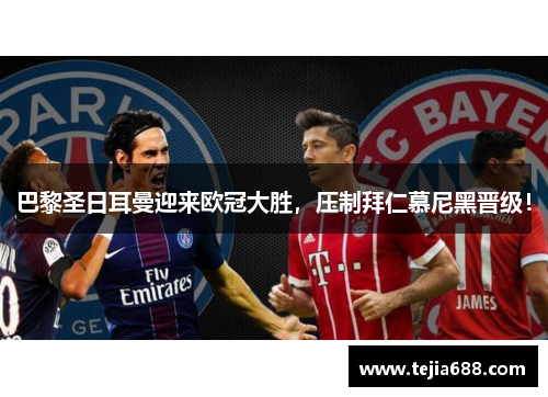 巴黎圣日耳曼迎来欧冠大胜，压制拜仁慕尼黑晋级！