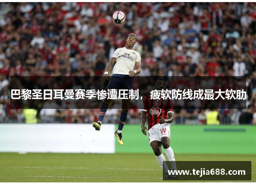 巴黎圣日耳曼赛季惨遭压制，疲软防线成最大软肋