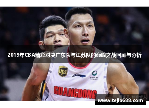 2019年CBA精彩对决广东队与江苏队的巅峰之战回顾与分析