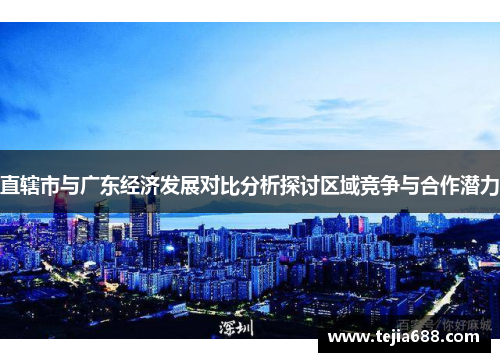 直辖市与广东经济发展对比分析探讨区域竞争与合作潜力