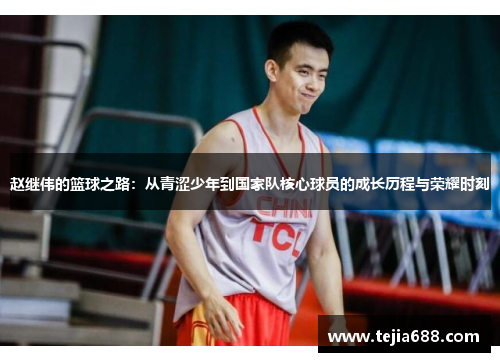 赵继伟的篮球之路：从青涩少年到国家队核心球员的成长历程与荣耀时刻