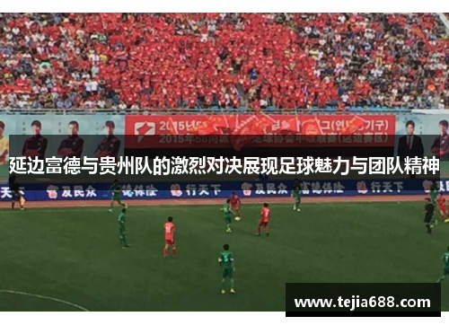 延边富德与贵州队的激烈对决展现足球魅力与团队精神