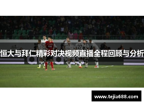 恒大与拜仁精彩对决视频直播全程回顾与分析