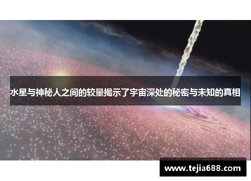 水星与神秘人之间的较量揭示了宇宙深处的秘密与未知的真相