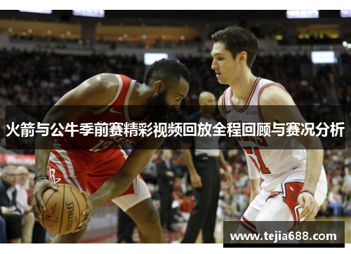 火箭与公牛季前赛精彩视频回放全程回顾与赛况分析